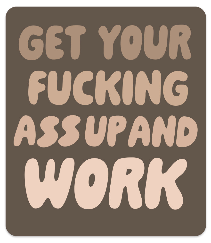 GET YOUR FUCKING ASS UP AND WORK MAGNET