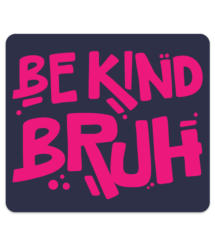 BE KIND BRUH