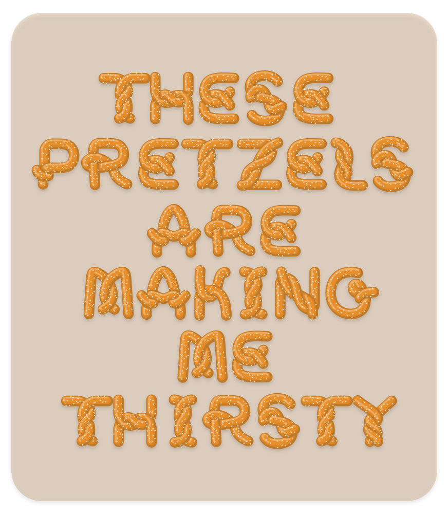 THESE PRETZELS ARE MAKING ME THIRSTY