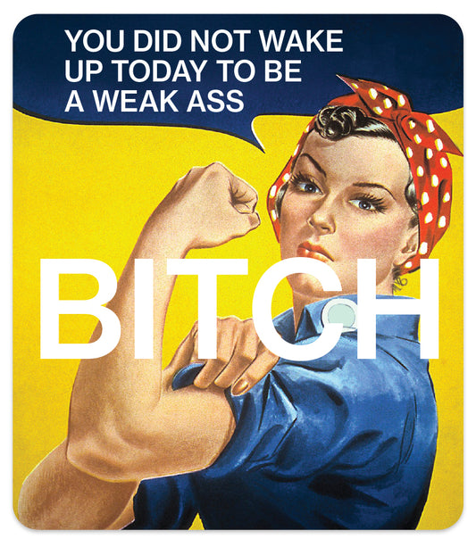 YOU DID NOT WAKE UP TODAY TO BE A WEAK ASS BITCH