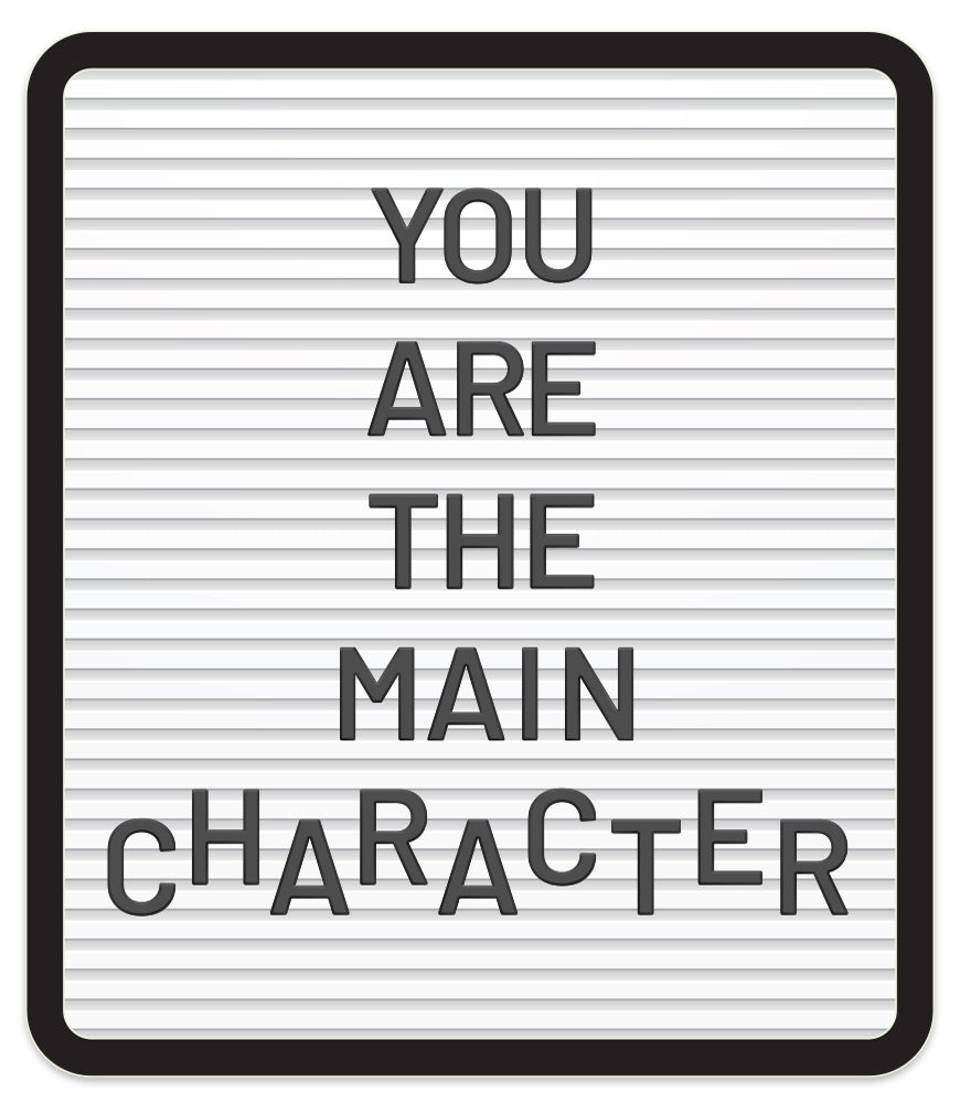 YOU ARE THE MAIN CHARACTER