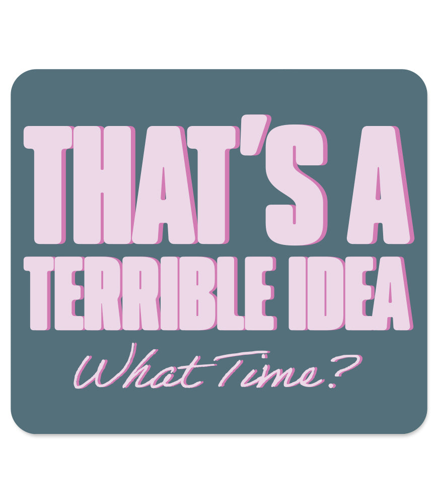 THAT'S A TERRIBLE IDEA. WHAT TIME? MAGNET